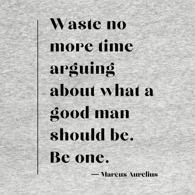 “Waste no more time arguing about what a good man should be. Be one.” Marcus Aurelius by ReflectionEternal